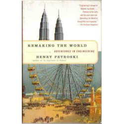 Remaking the World: Adventures in Engineering by Henry Petroski