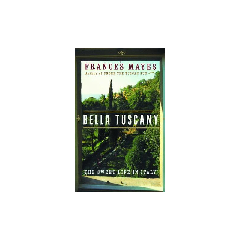 Bella Tuscany by Frances Mayes (Under The Tuscan Sun)