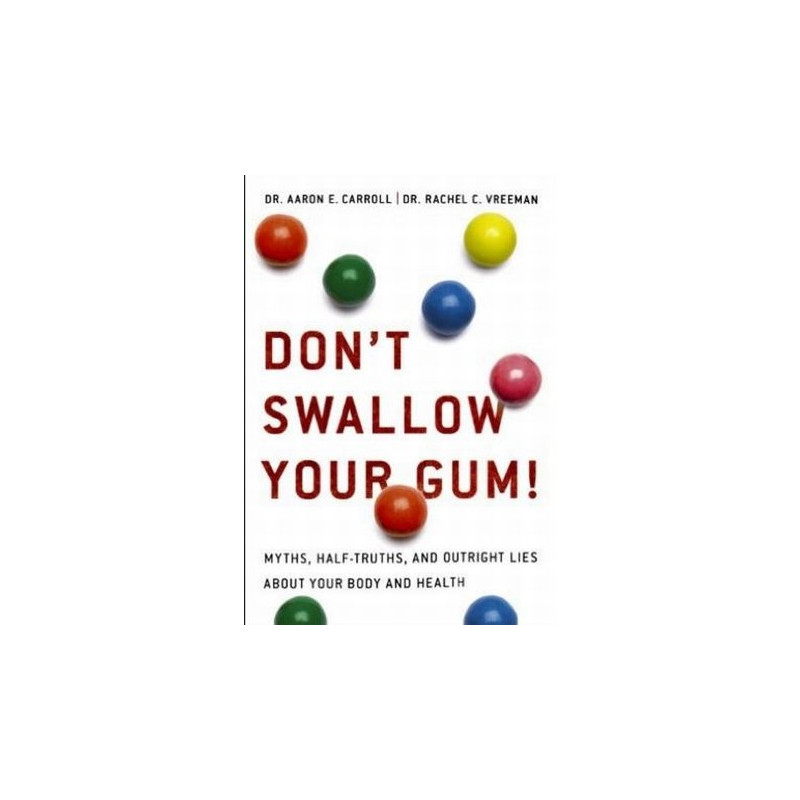 Don't Swallow Your Gum! Myths, Half-Truths, and Outright Lies About your Body and Health