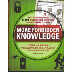 More Forbidden Knowledge: 101 New Things NOT Everyone Should Know How to Do