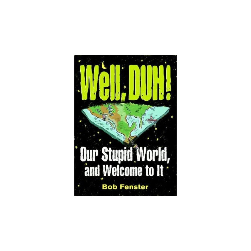 Well, DUH! Our Stupid World, and Welcome to It by Bob Fenster