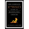 The Complete A**hole's Guide to Handling Chicks by Dan Indante and Karl Marks