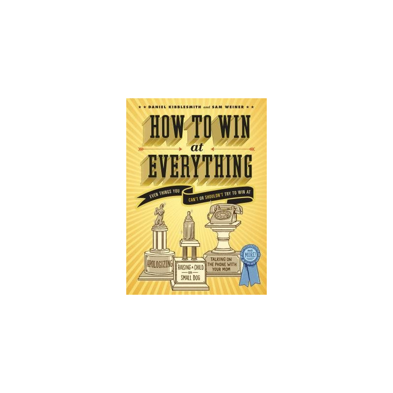 How to Win at Everything by Daniel Kibblesmith and Sam Weiner