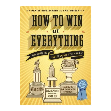 How to Win at Everything by Daniel Kibblesmith and Sam Weiner