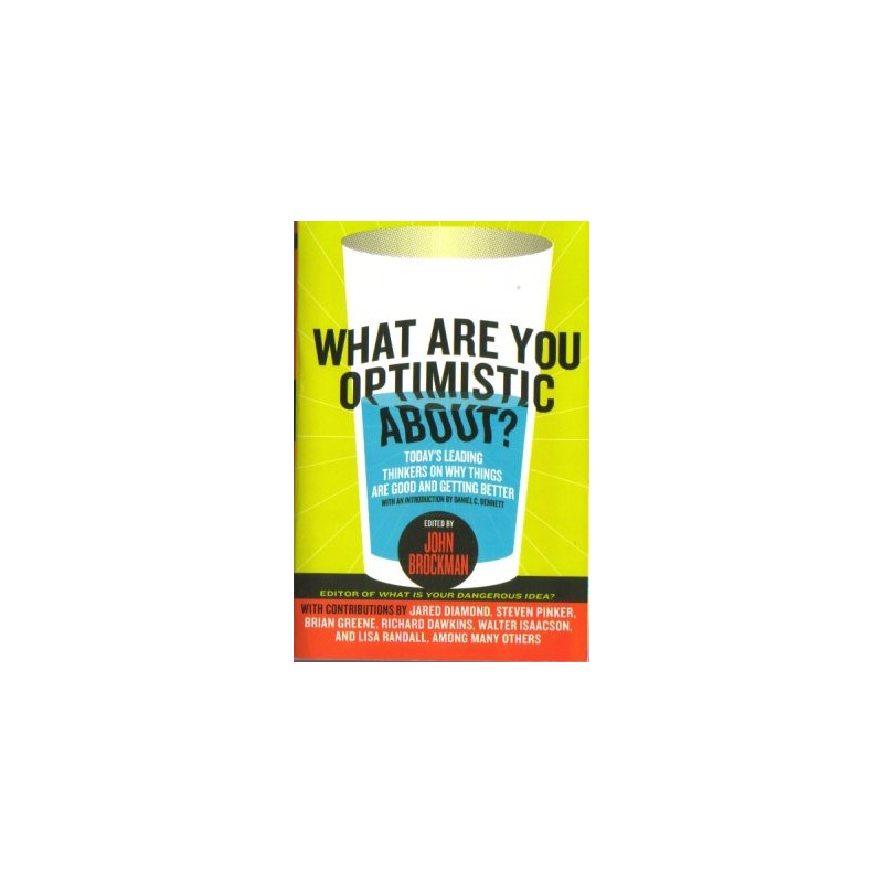 What Are You Optimistic About? Today's Leading Thinkers on Why Things are Good and Getting Better