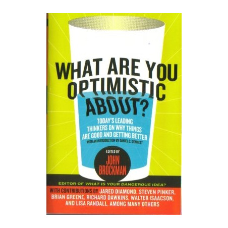 What Are You Optimistic About? Today's Leading Thinkers on Why Things are Good and Getting Better