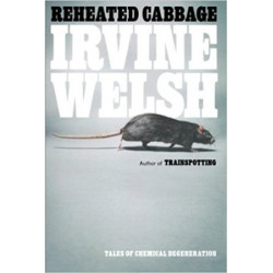 Reheated Cabbage: Tales of Chemical Degeneration by Irvine Welsh
