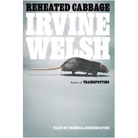 Reheated Cabbage: Tales of Chemical Degeneration by Irvine Welsh