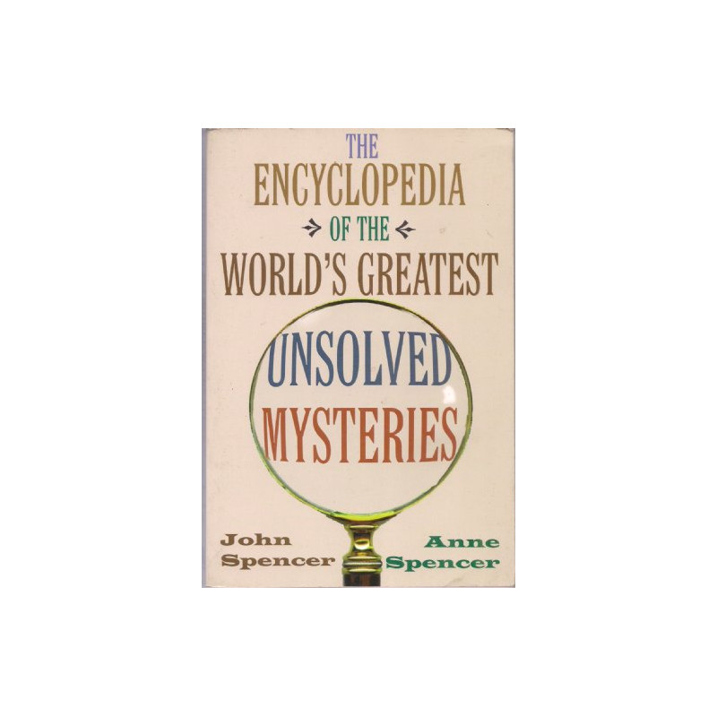 The Encyclopedia of the World's Greatest Unsolved Mysteries by John Spencer & Anne Spencer