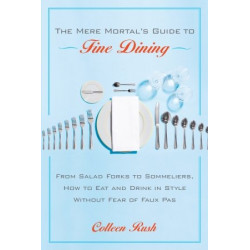 The Mere Mortal's Guide to Fine Dining by Colleen Rush