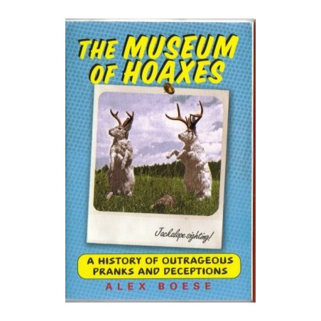 The Museum of Hoaxes: A History of Outrageous Pranks and Deceptions by Alex Boese