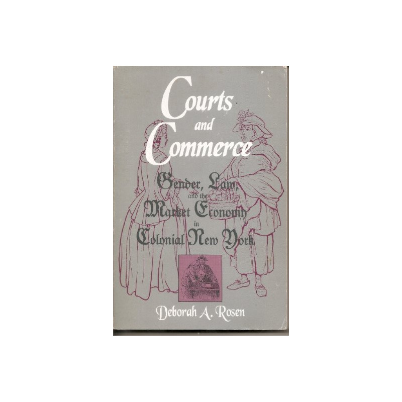 Courts and Commerce: Gender, Law, and the Market Economy in Colonial New York by Deborah A. Rosen