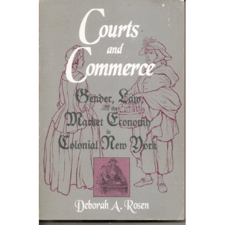 Courts and Commerce: Gender, Law, and the Market Economy in Colonial New York by Deborah A. Rosen